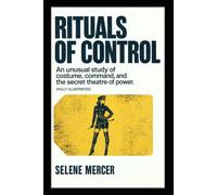 Rituals of Control: An Unusual Study of Costume, Command, and the Secret Theatre of Power. (Fully Illustrated)
