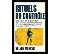 Rituels du contrôle: Une étude inhabituelle sur les costumes, le commandement et le théâtre secret du pouvoir. (Entièrement illustré)