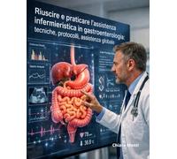 Riuscire e praticare l'assistenza infermieristica in gastroenterologia: tecniche, protocolli, assistenza globale