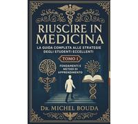 Riuscire in Medicina: La Guida Completa alle Strategie degli Studenti Eccellenti Volume 1: Fondamenti e Metodi di Apprendimento: I Segreti Cognitivi degli Studenti Eccellenti Rivelati