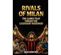 Rivals of Milan: The Games that Forged the Legendary Rossoneri