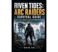 Riven Tides: ARC Raiders Survival Guide: Unlock Strategy, Dominate the Wasteland, Survive the Machines