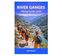 RIVER GANGES HIKING GUIDE 2026: Sacred Walking Routes to India’s Holiest River, from Gaumukh to Varanasi, with Pilgrimage Routes, Ritual Etiquette, and Safety Advice (UPDATED TRAVEL COMPANION)