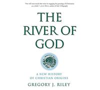 River of God, The: A New History of Christian Origins