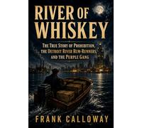 River of Whiskey: The True Story of Prohibition, the Detroit River Rum-Runners, and the Purple Gang