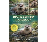 RIVER OTTER HANDBOOK: A Complete Handbook For Observing, Understanding, And Protecting River otters