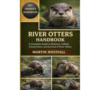 RIVER OTTERS HANDBOOK: A Complete Guide to Behavior, Habitat, Conservation, and Survival of River Otters.