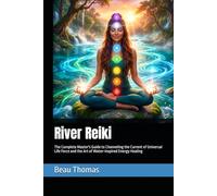 River Reiki: The Complete Master's Guide to Channeling the Current of Universal Life Force and the Art of Water-Inspired Energy Healing