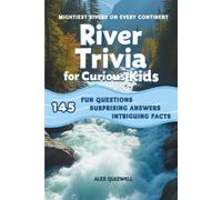 River Trivia for Curious Kids: 145 Fun Questions, Surprising Answers & Intriguing Facts About Mightiest Rivers on Every Continent (Kids Trivia Books)
