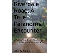 Riverdale Road: A True Paranormal Encounter: A Chilling True Story of Hauntings on Colorado’s Most Infamous Road