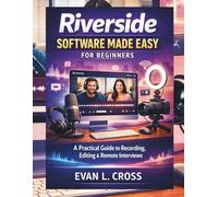 Riverside Software Made Easy for Beginners: A Practical Guide to Recording, Editing & Remote Interviews