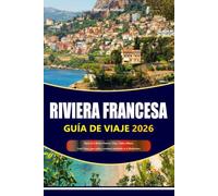 RIVIERA FRANCESA GUÍA DE VIAJE 2026-2027: Playas de la Riviera Francesa, Niza, Cannes, Mónaco, Saint-Tropez, joyas ocultas y aventuras inolvidables en el Mediterráneo
