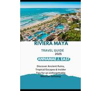 RIVIERA MAYA TRAVEL GUIDE 2025: Discover Ancient Ruins, Tropical Escapes & Insider Tips for an Unforgettable Mexican Getaway