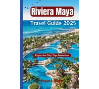 Riviera Maya Travel Guide 2025: Enjoy the City Top Attraction (Amazing Collection Of Travel Destinations)