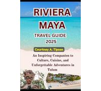 RIVIERA MAYA TRAVEL GUIDE 2025: From Tulum to Cozumel: A Modern Traveler’s Handbook for Discovery, Relaxation, and Wonder