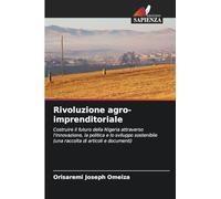 Rivoluzione agro-imprenditoriale: Costruire il futuro della Nigeria attraverso l'innovazione, la politica e lo sviluppo sostenibile (una raccolta di articoli e documenti)
