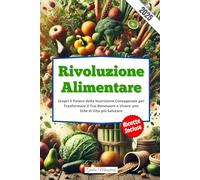 Rivoluzione Alimentare: Scopri il Potere della Nutrizione Consapevole per Trasformare il Tuo Benessere e Vivere uno Stile di Vita più Salutare