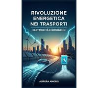 Rivoluzione Energetica nei Trasporti: Elettricità e Idrogeno: 5 (Tecnologie di Trasporto Future)