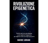 Rivoluzione epigenetica: Perché i geni non sono destino e come applicare l’epigenetica per migliorare salute ed energia ogni giorno