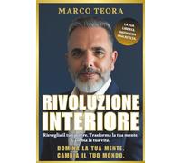 RIVOLUZIONE INTERIORE: Libera la mente, risveglia il tuo potere interiore e trasforma ogni area della tua vita. Un percorso potente di crescita personale, riprogrammazione mentale e successo duraturo.