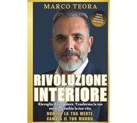 RIVOLUZIONE INTERIORE: Libera la mente, risveglia il tuo potere interiore e trasforma ogni area della tua vita. Un percorso potente di crescita personale, riprogrammazione mentale e successo duraturo.