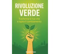 Rivoluzione Verde: Trasforma la tua vita e ispira il cambiamento (Vivere Green - Dal Caos al Cambiamento)