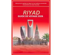 RIYAD GUIDE DE VOYAGE 2026: Découvrez la capitale du désert où les traditions ancestrales rencontrent une vision futuriste