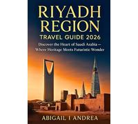 RIYADH REGION Travel Guide 2026: Discover the Heart of Saudi Arabia - Where Heritage Meets Futuristic Wonder