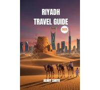 RIYADH TRAVEL GUIDE 2025: UNLEASH ARABIAN ADVENTURES: EXPLORE, DISCOVER, AND CREATE UNFORGETTABLE MEMORIES