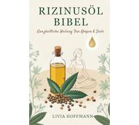 Rizinusöl Bibel: Ganzheitliche Heilung für Körper & Seele