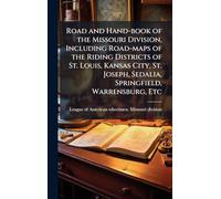 Road and Hand-book of the Missouri Division, Including Road-maps of the Riding Districts of St. Louis, Kansas City, St. Joseph, Sedalia, Springfield, Warrensburg, Etc