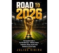 ROAD TO 2026: The Complete Guide to the FIFA World Cup - Matches, Players, Stories, and the Team Destined to Lift the Trophy (The Football Investor Series)