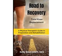 Road to Recovery - Total Knee Replacement: A Physical Therapist's Guide to Preparation and Rehabilitation