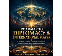 ROADMAP TO DIPLOMACY & INTERNATIONAL POWER: A Strategic Guide to Sovereign Recognition, Global Alliances, and Diplomatic Influence (Roadmap Series)