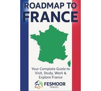Roadmap to France: Your Complete Guide to Visit, Study, Work & Explore France.
