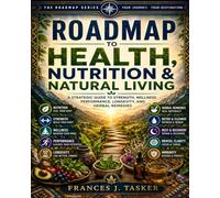 Roadmap to Health, Nutrition & Natural Living: A Strategic Guide to Strength, Wellness, Performance, Longevity, and Herbal Remedies (Roadmap Series)