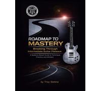 Roadmap to Mastery: Breaking Through Intermediate Guitar Plateaus: A Systems-Based Guide to Technique, Practice, and Mindset