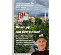 Roadtrip auf den Balkan. Warum ich meinem Sohn lieber den Balkan zeige: Eine wilde Reise durch Serbien, Kosovo, Albanien, Montenegro, Bosnien Herzegowina, Kroatien, Ungarn, Tschechien