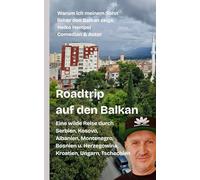 Roadtrip auf den Balkan. Warum ich meinem Sohn lieber den Balkan zeige.: Eine wilde Reise durch Serbien, Kosovo, Albanien, Montenegro, Bosnien Herzegowina, Kroatien, Ungarn, Tschechien