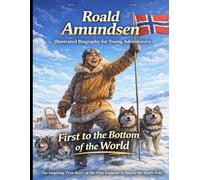Roald Amundsen Illustrated Biography for Young Adventurers: The Inspiring True Story of the Fearless Explorer Who Won the Race to the South Pole and Lived to Tell the Tale.
