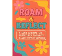 Roam & Reflect: A Teen’s Journal for Adventures, Thoughts & Everything In Between
