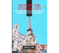 Roaming the Eternal City: Insider Tips for Exploring Rome’s Landmarks, Neighborhoods, and Culinary Delights