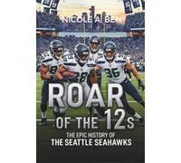 Roar of the 12s: The Epic History of the Seattle Seahawks: An In-Depth Narrative Spanning Every Era, Coach, and Unforgettable Game
