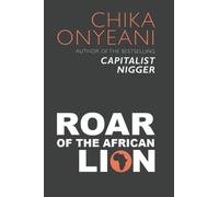 Roar of the African Lion: The Memorable, Controversial Speeches And Essays of Chika Onyeani
