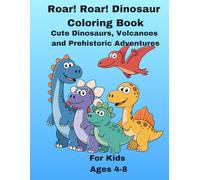 Roar! Roar! Dinosaur Coloring Book: Cute Dinosaurs, Volcanoes and Prehistoric Adventures for Kids Ages 4-8