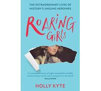 Roaring Girls: Eye-opening true stories and biographies about some of the most inspiring women in British history, the forgotten feminists