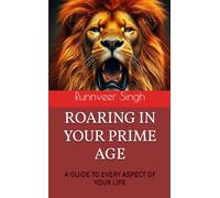 ROARING IN YOUR PRIME AGE: A GUIDE TO EVERY ASPECT OF YOUR LIFE