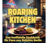 Roaring Kitchen: Das inoffizielle Kochbuch für Fans von Babylon Berlin