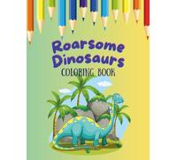 Roarsome Dinosaurs - Coloring Book for Kids Ages 3-8: Fun and Cute Dinosaur Coloring Pages with Silly Quotes and Easy Designs for Toddlers, ... to Color (Creative Coloring Book Series)
