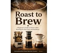 Roast to Brew: A Beginner's Guide to Home Coffee Roasting for Pour-Over and AeroPress (CoffeeGearHub Home Brewing Guides)